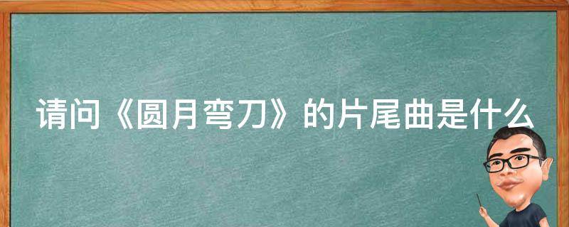 请问《圆月弯刀》的片尾曲是什么 圆月弯刀片头