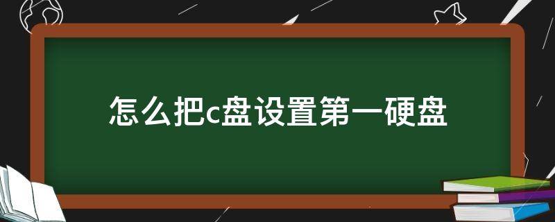 怎么把c盘设置第一硬盘（硬盘分区怎么设置c盘为第一个）