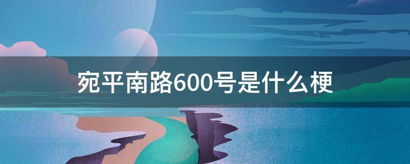 宛平南路600号是什么梗 宛平南路600号是干嘛的