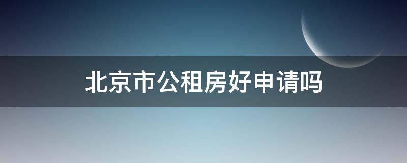 北京市公租房好申请吗 北京公租房好申请下来吗