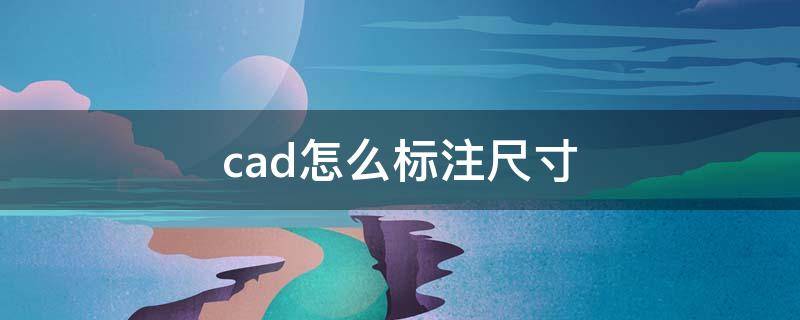 cad怎么标注尺寸 cad怎么标注尺寸大小