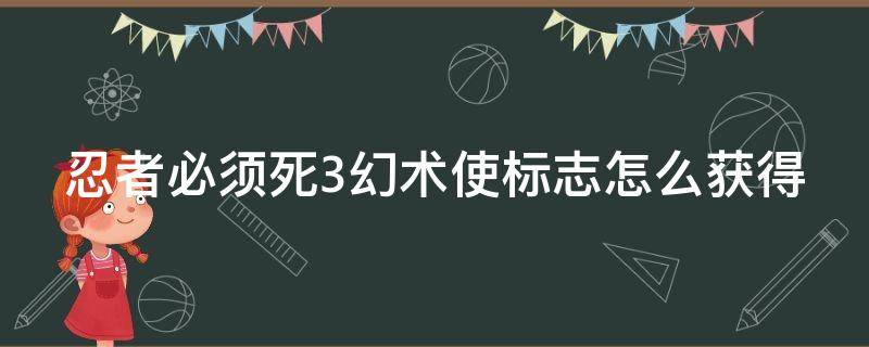 忍者必须死3幻术使标志怎么获得 忍者必须死3幻术师自己看不看得见