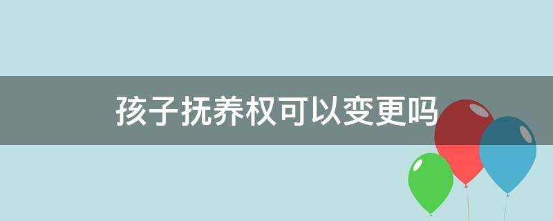 孩子抚养权可以变更吗 复婚后再离婚孩子抚养权可以变更吗