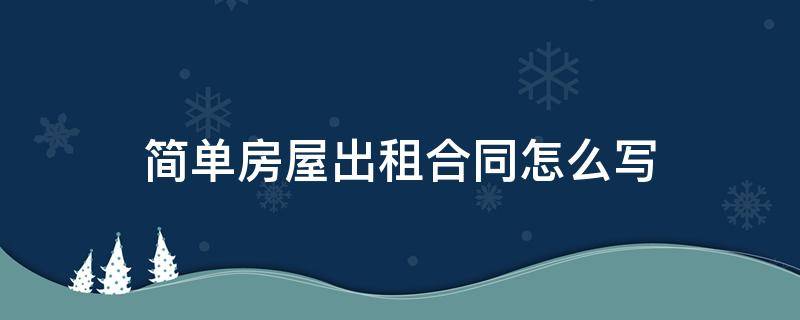 简单房屋出租合同怎么写（出租房屋合同怎样写）