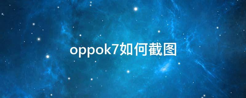 oppok7如何截图 oppok7怎么截屏幕截图