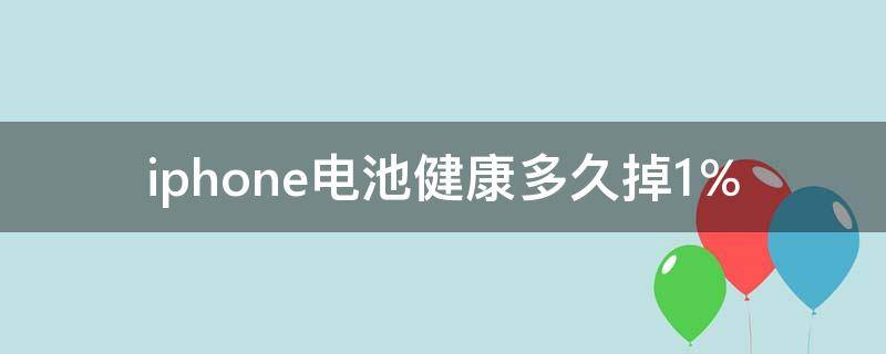 iphone电池健康多久掉1％ iphone电池健康多久掉1%算正常