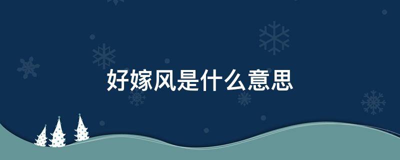 好嫁风是什么意思（好嫁风是什么意思 好嫁风到底是什么风）