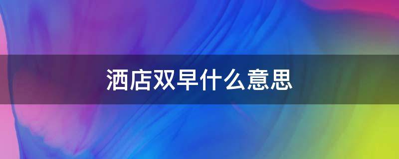 洒店双早什么意思（酒店双早单早什么意思）