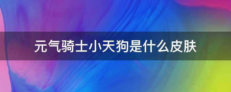 元气骑士小天狗是什么皮肤（元气骑士小天狗是哪个人物的皮肤）