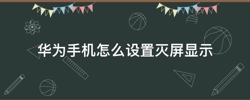 华为手机怎么设置灭屏显示 华为手机怎样设置灭屏显示