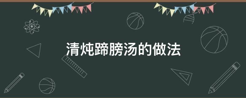 清炖蹄膀汤的做法 清炖蹄膀怎么做好吃