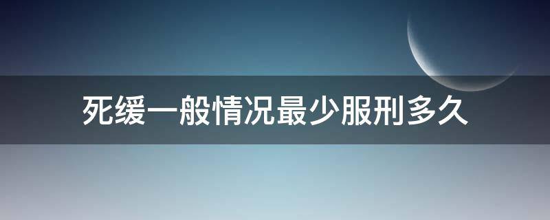 死缓一般情况最少服刑多久 死缓最低服刑多少年