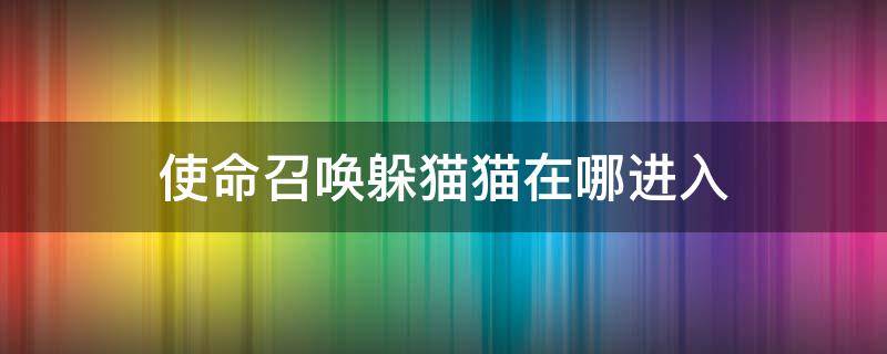 使命召唤躲猫猫在哪进入（使命召唤手游躲猫猫在哪进入）