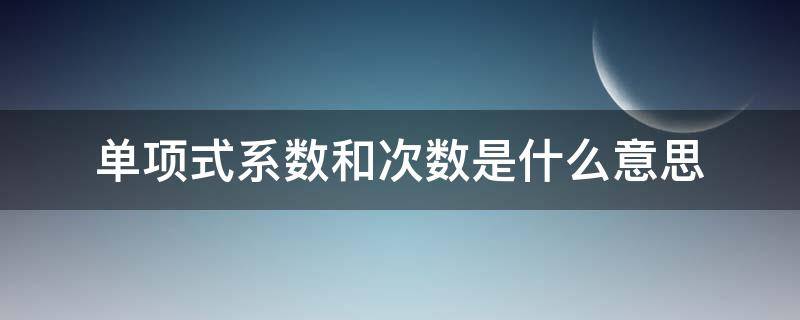 单项式系数和次数是什么意思（单项式的系数和次数是如何定义的）