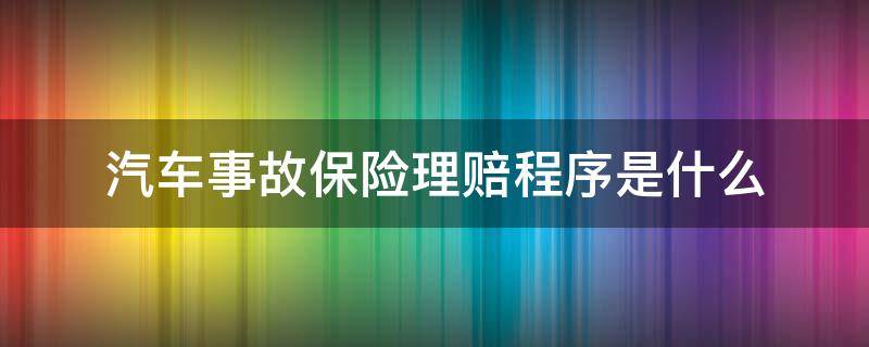 汽车事故保险理赔程序是什么 车辆保险的理赔程序