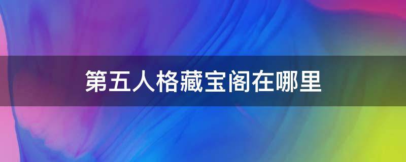 第五人格藏宝阁在哪里 第五人格藏宝阁在哪里打开