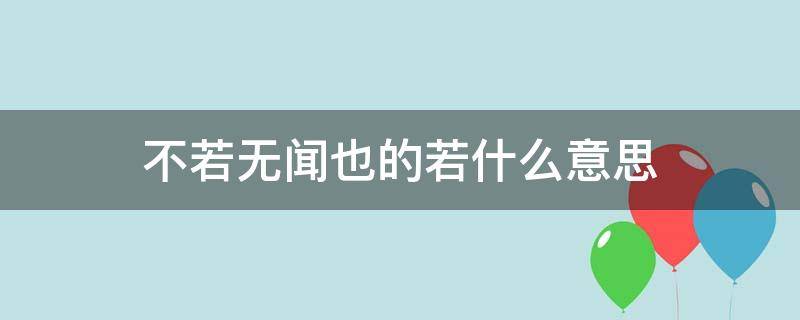 不若无闻也的若什么意思（不若无闻也的不若什么意思）