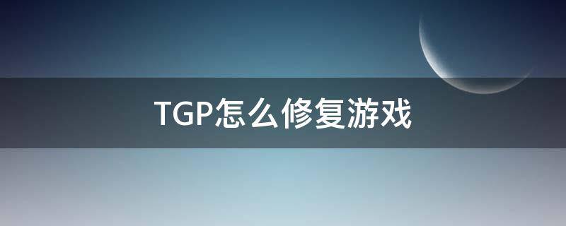 TGP怎么修复游戏（TGP怎么修复）