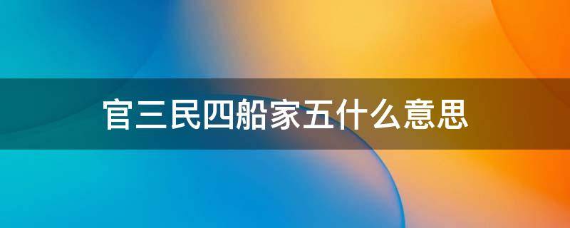 官三民四船家五什么意思 小年官三民四船五何意?