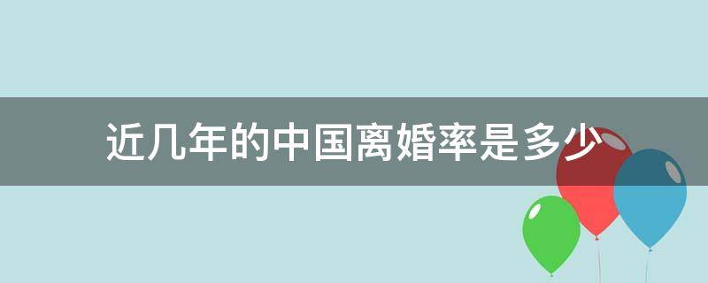 近几年的中国离婚率是多少（中国近些年的离婚率）