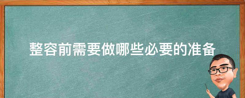 整容前需要做哪些必要的准备（整容前需要准备什么）