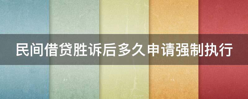 民间借贷胜诉后多久申请强制执行（民间借贷胜诉后多久申请强制执行有效）