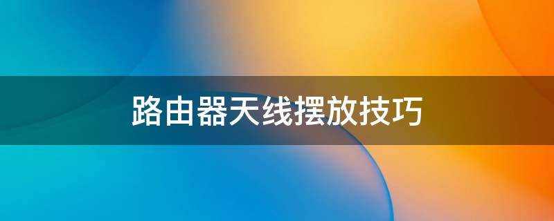 路由器天线摆放技巧 无线路由器天线怎样摆放