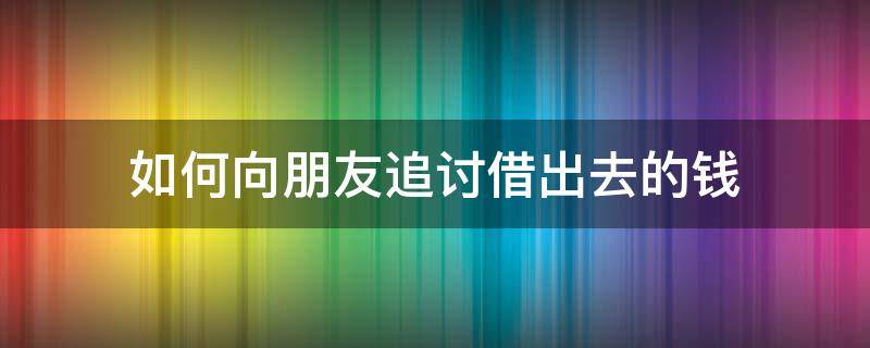 如何向朋友追讨借出去的钱 怎样向朋友讨回借款