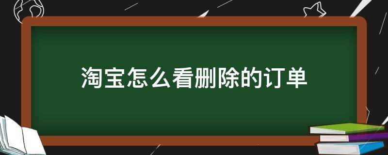 淘宝怎么看删除的订单 怎么看淘宝上删除的订单