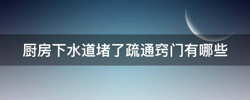 厨房下水道堵了疏通窍门有哪些 厨房下水道堵了疏通窍门有哪些方法