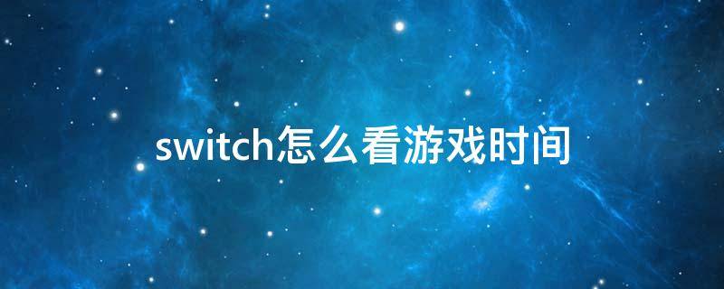 switch怎么看游戏时间 switch怎样看游戏时间