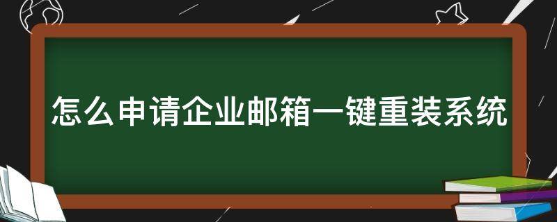 怎么申请企业邮箱一键重装系统（企业邮箱申请步骤）