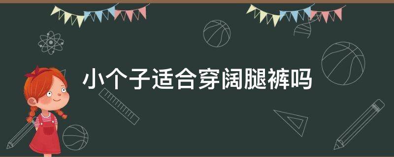 小个子适合穿阔腿裤吗 150小个子适合穿阔腿裤吗