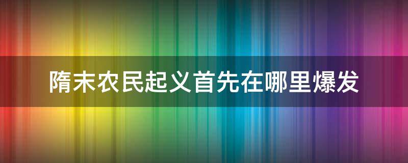 隋末农民起义首先在哪里爆发（隋末农民起义首先在哪里爆发地图）