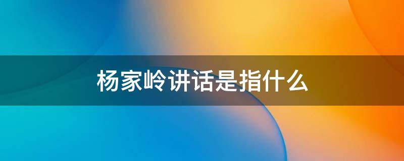 杨家岭讲话是指什么 杨家岭讲话是指什么意思20字