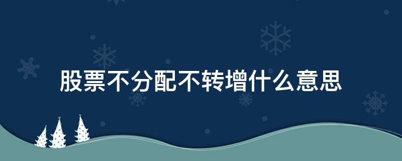 股票不分配不转增什么意思 为什么不分配不转增