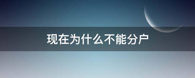 现在为什么不能分户（现在是不是可以分户了）