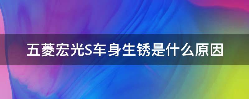 五菱宏光S车身生锈是什么原因 五菱宏光s生锈是怎么回事