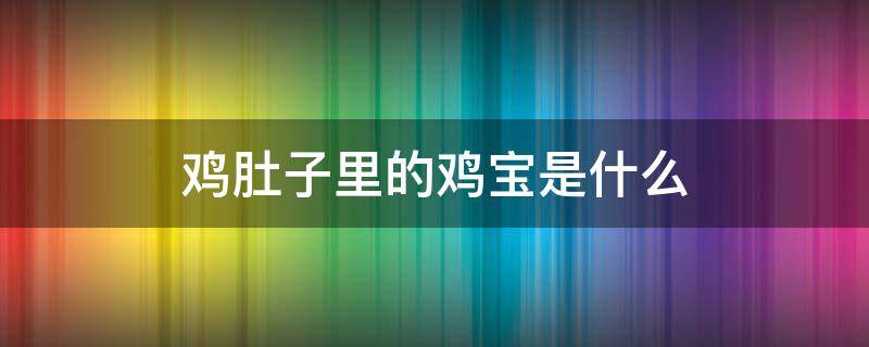 鸡肚子里的鸡宝是什么 鸡肚子里的鸡宝是什么样子的