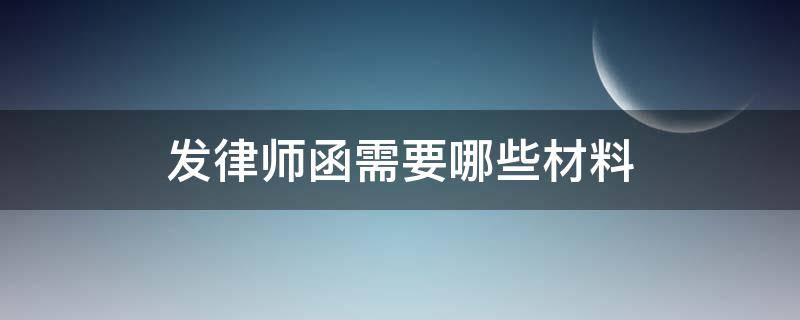 发律师函需要哪些材料 发放律师函应准备的资料