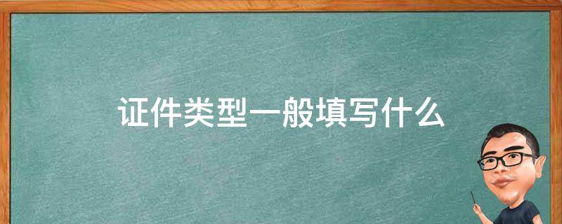 证件类型一般填写什么（证件类型是什么意思怎么填写）