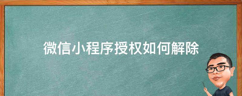 微信小程序授权如何解除 如何解除微信授权的小程序