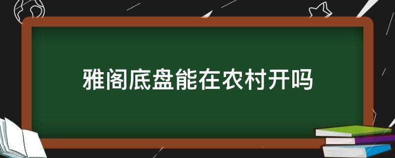 雅阁底盘能在农村开吗（雅阁底盘好吗）