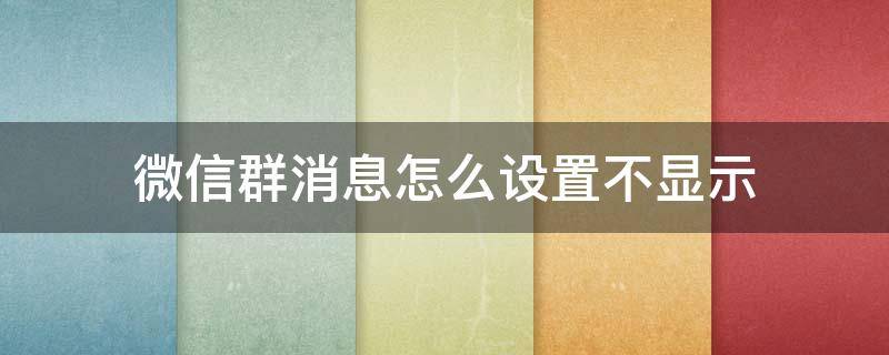 微信群消息怎么设置不显示 微信群消息怎么设置不显示不出来