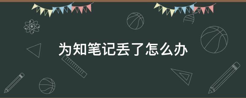 为知笔记丢了怎么办 为知笔记搜索不到