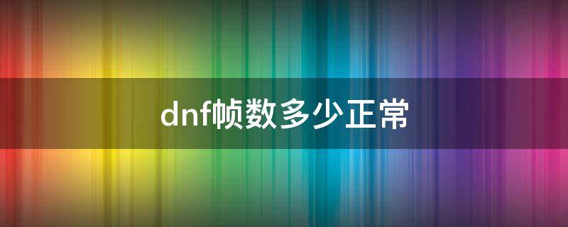 dnf帧数多少正常 dnf多少帧率正常