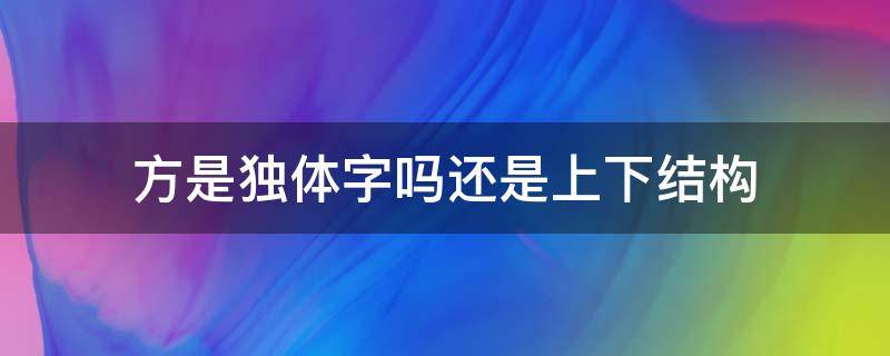 方是独体字吗还是上下结构（方向的方是独体字还是上下结构）