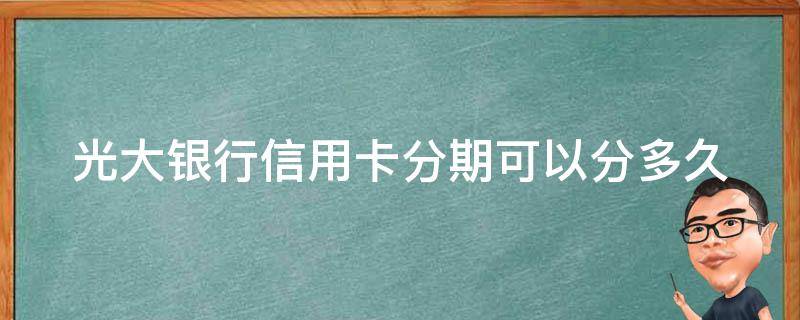 光大银行信用卡分期可以分多久（光大的信用卡分期付款的手续费怎么算呢）