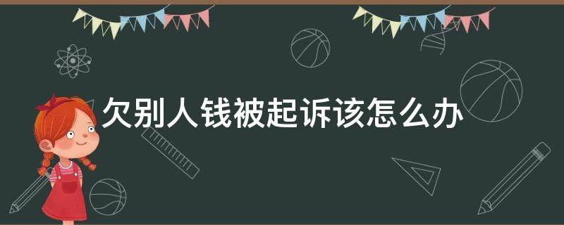 欠别人钱被起诉该怎么办（欠别人钱被起诉了怎么办）