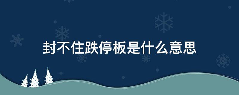 封不住跌停板是什么意思 跌停板封不住是好是坏